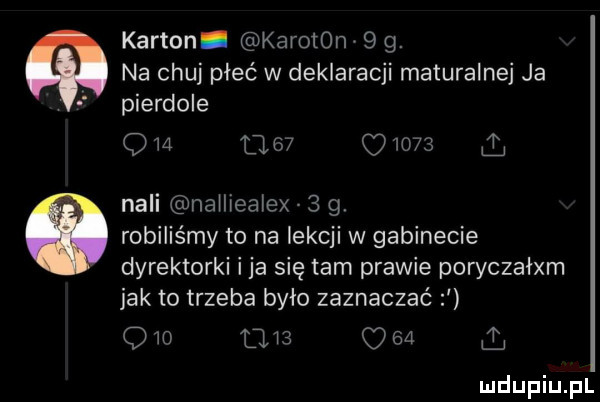 karton. karoten    . na chuj płeć w deklaracji maturalnej ja pierdole o m         naci nailieałex   g. ó robiliśmy to na lekcji w gabinecie dyrektorki i ja się tam prawie poryczaixm jak to trzeba było zaznaczać q         o