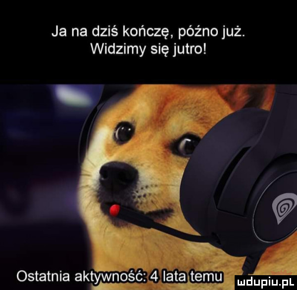 ja na dziś kończę późno już. widzimy się jutro małp imin