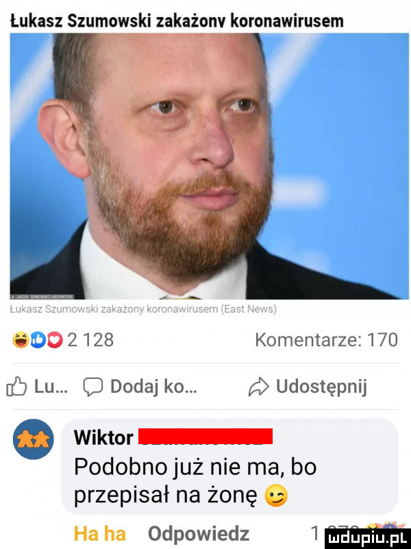 łukasz szumowski zakażonv koronawirusem.       komentarze         lu. cj dodaj k . a udostępnij. wiktor podobnojuż nie ma bo przepisał na żonę. ha ha odpowiedz