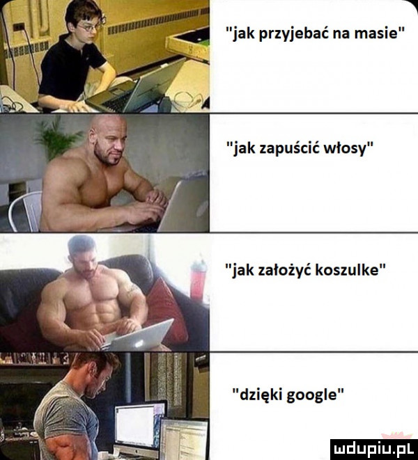 jak przyjebać na masie jak zapuścić włosy jak założyć koszulke dzięki google ludu iu. l