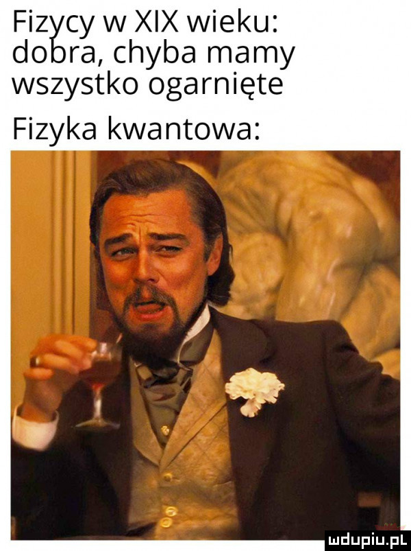 fizłścy w xix wieku ra chyba mamy wszystko ogarnięte fizyka kwa ntowa