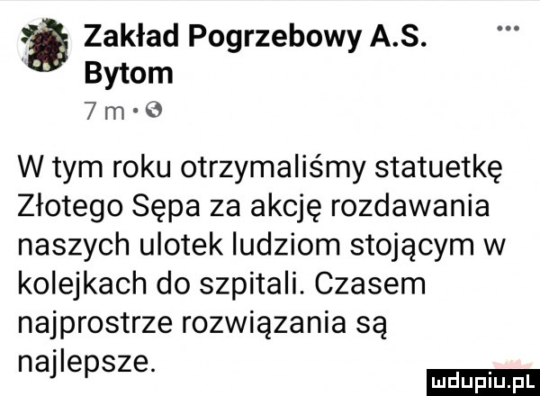 zakład pogrzebowy a s. bytom  m e w tym roku otrzymaliśmy statuetkę złotego sępa za akcję rozdawania naszych ulotek ludziom stojącym w kolejkach do szpitali. czasem najprostsze rozwiązania są najlepsze