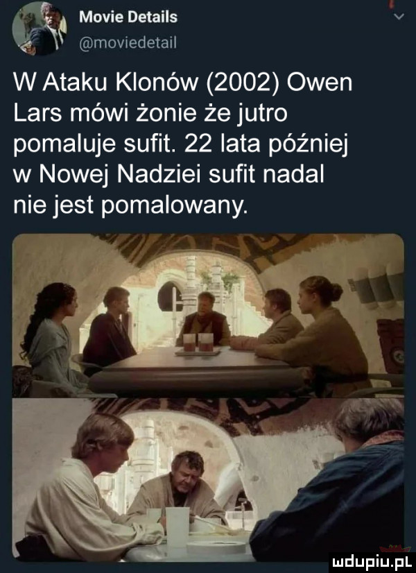 ę ę mobie details v moviedetail witaku klonów      owen lars mówi żonie że jutro pomaluje suﬁt.    lata później w nowej nadziei sufit nadal nie jest pomalowany