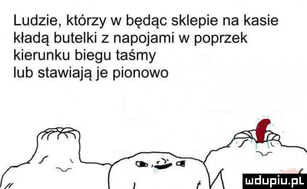 ludzie którzy w będąc sklepie na kasie kładą butelki z napojami w poprzek kierunku biegu taśmy lub stawiają je pionowo