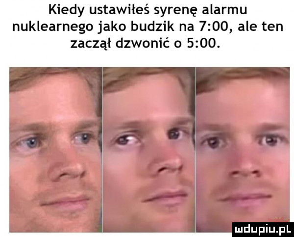 kiedy ustawiłeś syrenę alarmu nuklearnego jako budzik na      ale ten zaczął dzwonić o