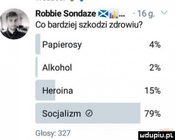 robbie sondazekql. abakankami    g. co bardziej szkodzi zdrowiu papierosy   alkohol   heroina    socjalizm    głosy