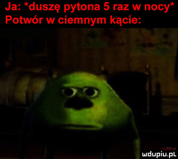 ja duszę pytona   raz w nocy potwór w ciemnym kącie