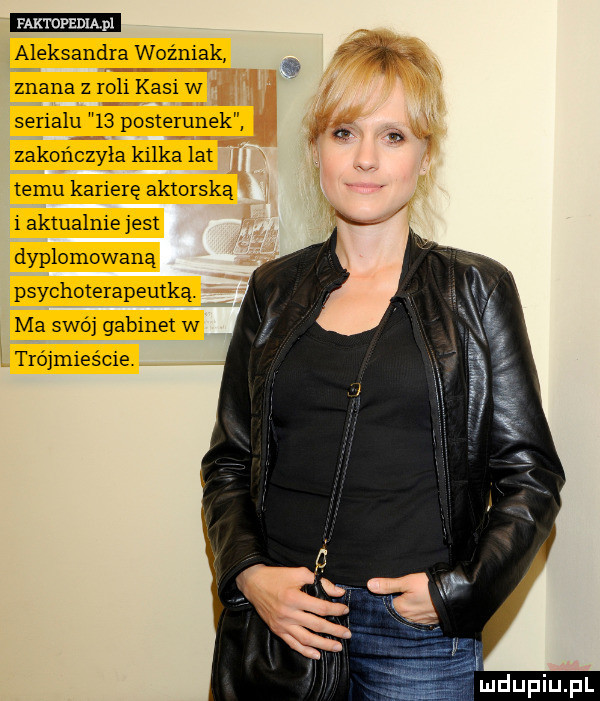 aleksandra woźniak znana z      kasi w serialu    posterunek zakończyła kilka lat emu karierę aktorską i aktualnie est dyplomowaną psychoterapeutką. ma swój gabinet w trójmieście