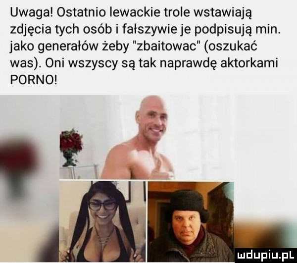 uwaga ostatnio lewackie tiole wstawiają zdjęcia tych osób i fałszywie je podpisują min. jako generałów żeby zbaitowac oszukać was. oni wszyscy są tak naprawdę aktorkami porno