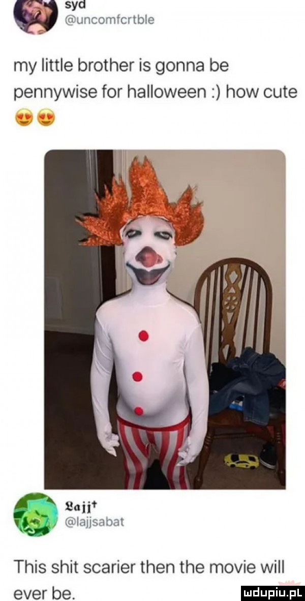 sykl duncomfcrtblc my littré brother is gonna be pennywise for halloween hiw cité l uli gilausabat tais skit scarier tlen tee mobie will eger be