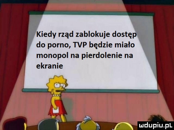 i kiedy rząd zablokuje dostęą do porno tvp będzie mialo monopol na pierdolenie na ekranie f l