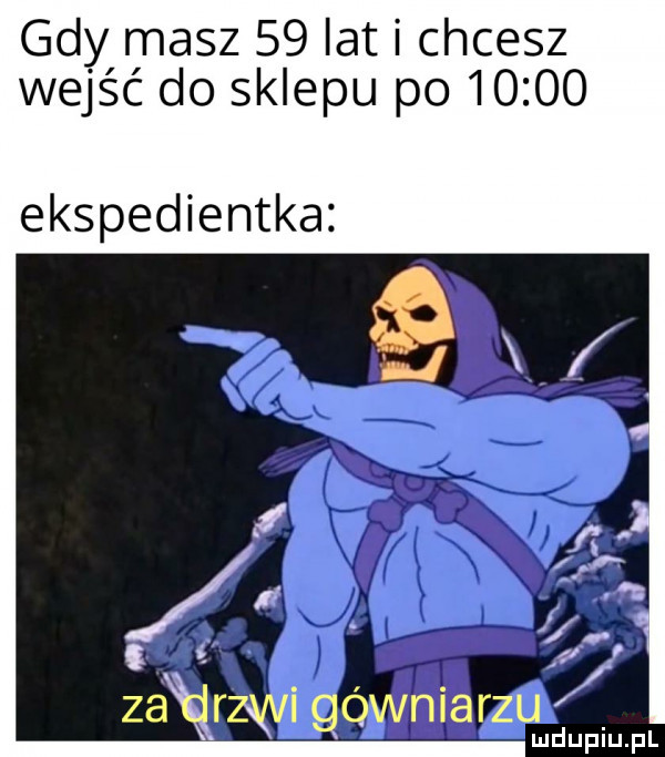 gdy masz    lat i chcesz wejść do sklepu po       ekspedientka u c zadrwi gówniarz