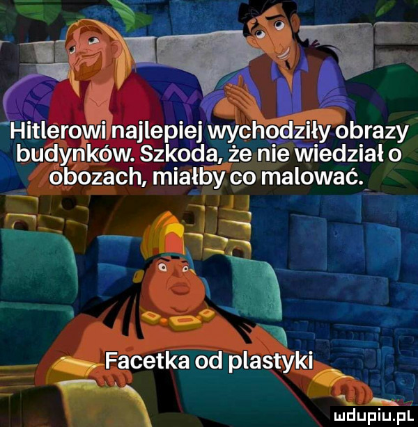 hitlerowi naklep  ej wychodley obrazy budy nyków. s-ko da żć nie wiédzial o obozach miałby co malować i   do n ń    . facetka od plastyki jf