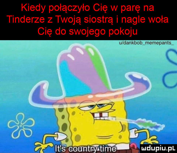 kiedy połączyło cię w parę na tonderze z twoją siostrą i nagle woła cię do swojego pokoju mwmw