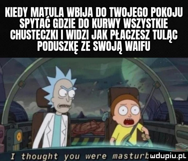 kiedy miiiiiiii iiidijii dd twdjegd pdkdjii spyiiig gdzie dd kiiiiiiiy wszystkie chusteczki i widzi jiik peiidzesz tomi poduszkę ze slim iiiiiieii i thought y-u were masturbmdupiulial