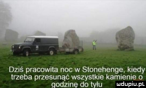 dziś pracowita noc w stonehenge kiedy trzeba przesunąć wszystkie kamienie o godzinę do tylu ludupiu