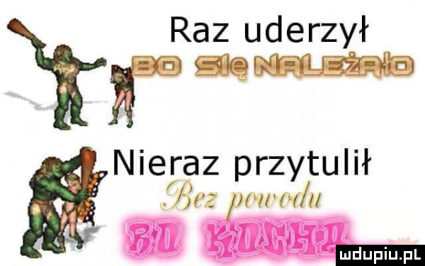 raz uderzył na qm nieraz przytulił f jaz mew u u