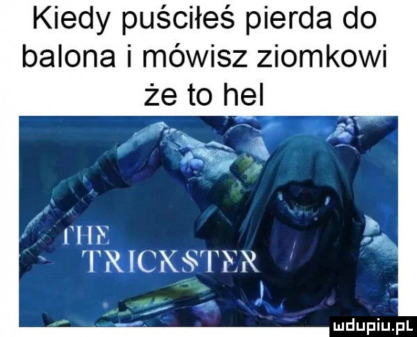 kiedy puściłeś pierna do balona i mówisz ziomkowi że to hel x sx o i ibl i i ricksvi i ar i