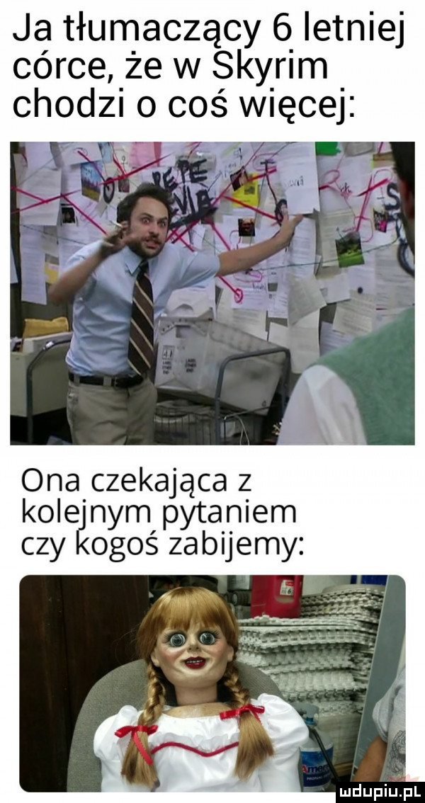 ja tłumaczący   letniej córce że w say ram chodzi o coś więcej ona czekająca z kole nam pytaniem czy okoś zabijemy