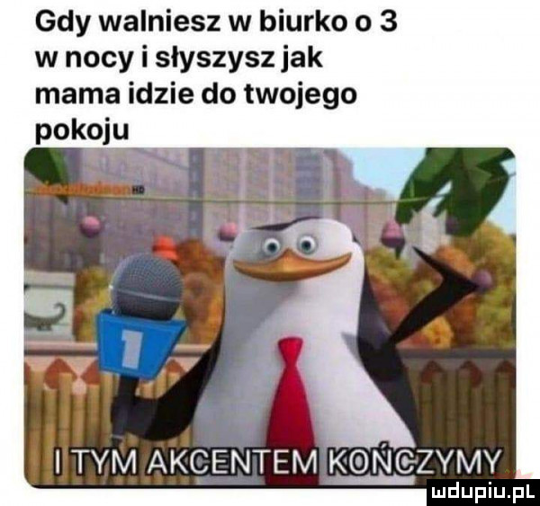 gdy walniesz w biurko o   w nocy i słyszysz jak mama idzie do twojego pode item akcentem k n zamy