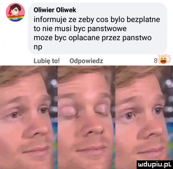oliwier oliwek informuje ze zeby cos bylo bezplatne to nie musi byc panstwowe moze byc oplacane przez panstwo np lubię to odpowiedz