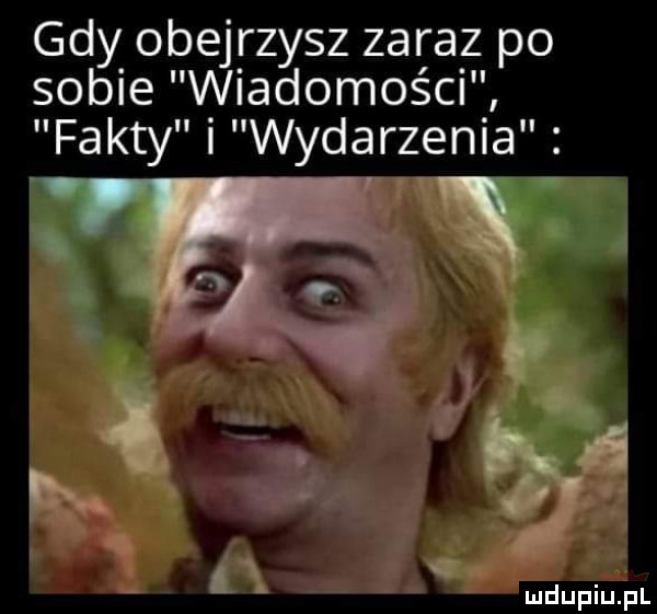 gdy obejrzysz zaraz po sobie wiadomości fakty i wydarzenia