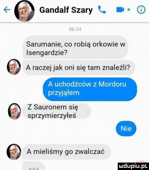 gandalf szary. i sarumanie co robią orkowie w isengardzie a raczej jak oni się tam znaleźli a uchodźców z mordoru przyjąłem z sauronem się sprzymierzyłeś ludu iu. l a mieliśmy go zwalczać