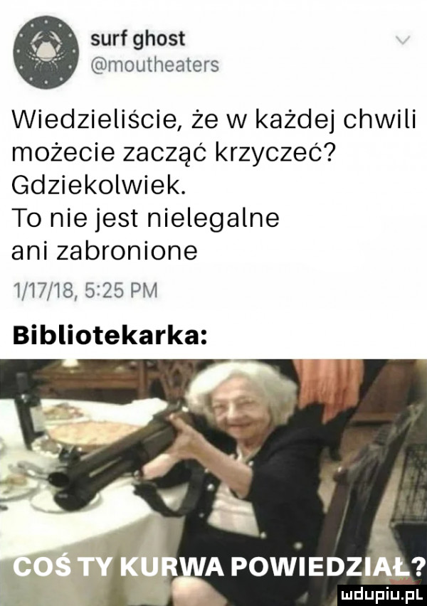 surf ghost moutheaters wiedzieliście że w każdej chwili możecie zacząc krzyczeć gdziekolwiek. t  niejest nielegalne ani zabronione              pm bibliotekarka mdiniu pl