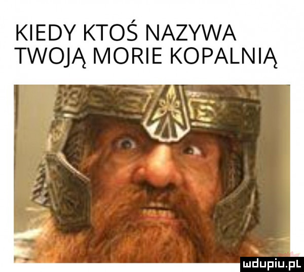 kiedy ktoś nazywa twoją morie kopalnią