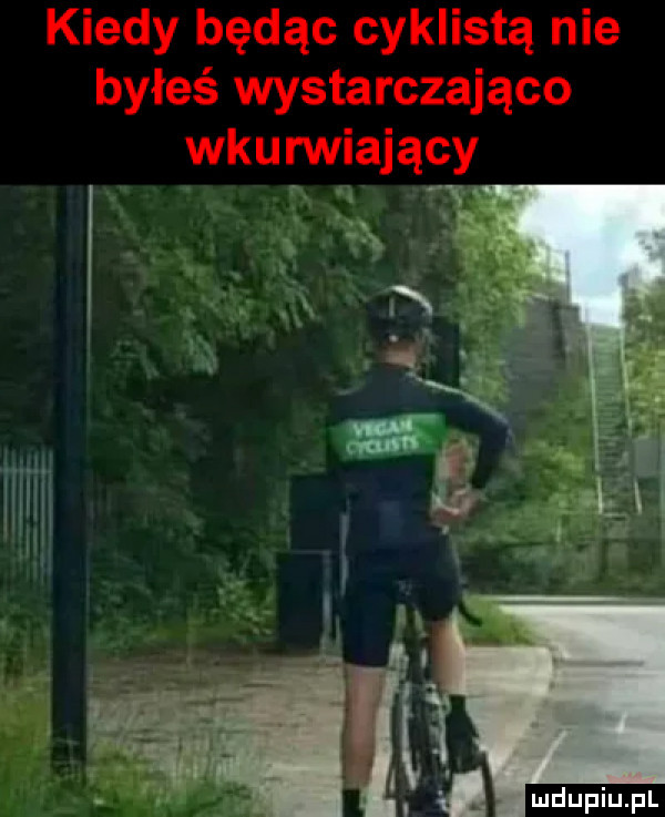 kiedy będąc cyklistą nie byłeś wystarczająco wkurwiający. v  . abakankami. u i w