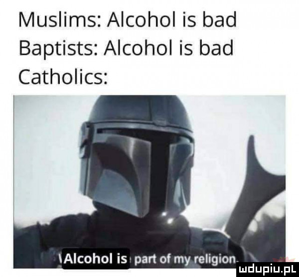 muslims alkohol is bad baptists alkohol is bad catholics alkohol is part of my religion mduplu pl