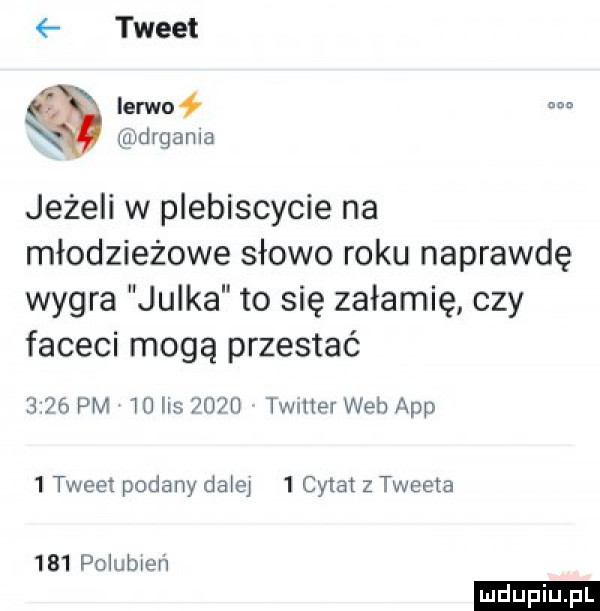 tweet ierwnł m mdrgama jeżeli w plebiscycie na młodzieżowe słowo roku naprawdę wygra julka to się załamię czy faceci mogą przestać      pm fu is      twrlter web aap   tweet podany dakar   cytat z tweeta     polubień ludu iu. l