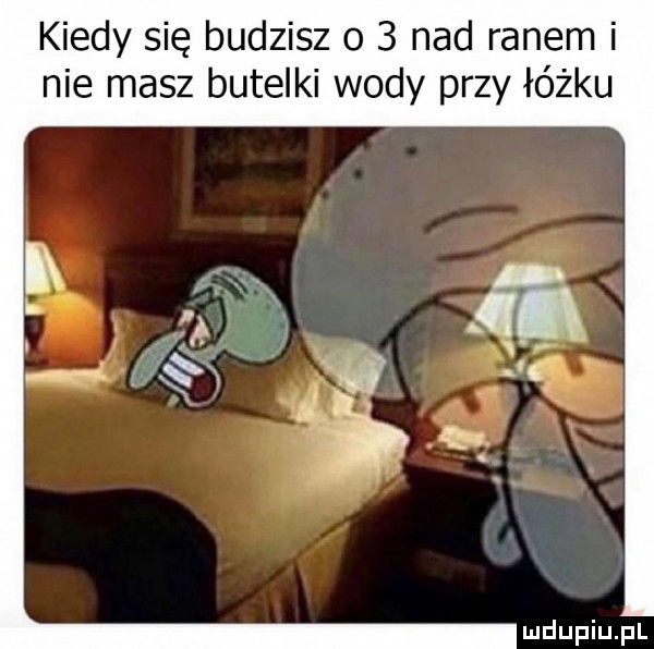 kiedy się budzisz o   nad ranem i nie masz butelki wody przy łóżku