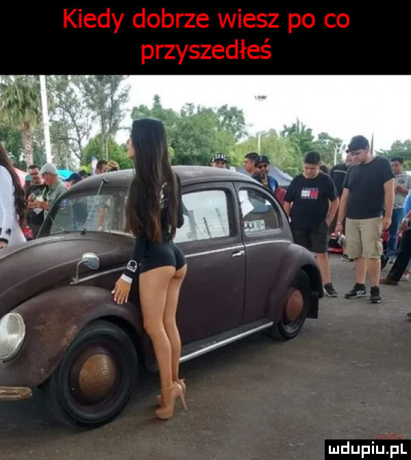 kiedy dobrze wiesz po co przyszedłeś mdupiujpi