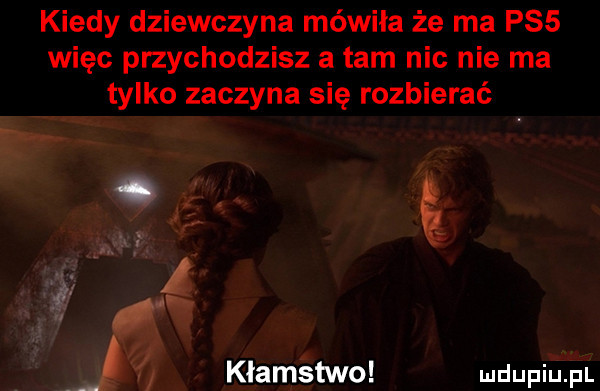 kiedy dziewczyna mówiła że ma pss więc przychodzisz a tam nic nie ma tylko zaczyna się rozbierać. kłamstwo