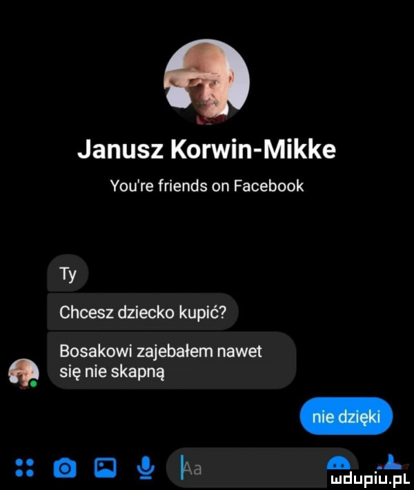 janusz korwin mikre y-u re friends on facebook ty chcesz dziecko kupić bosakowi zajebałem nawet się nie skapną. abakankami. l g u ha