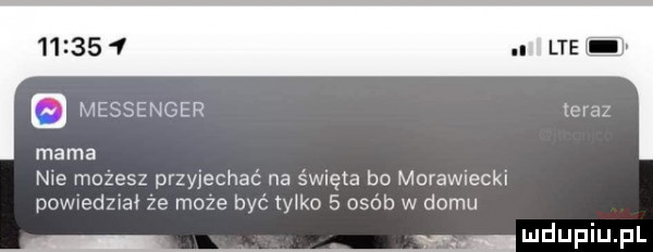 q messenger teraz mama nie mozesz przyjechać na święta bo morawiecki powwedzwał ze moze być tylko   osób w domu i u lipiu pl