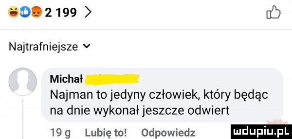 ub najtrafniejsze v michal najman to jedyny człowiek który będąc na dnie wykonał jeszcze odwiert    g lubię to odpowiedz