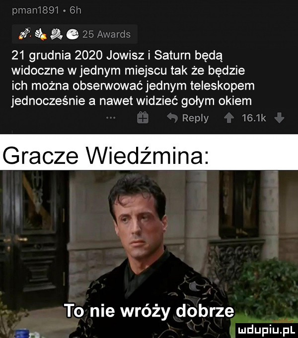 iśitan sci  w pic ś. e    a zwis    grudnia      jowisz i saturn będą widoczne wrednym miejscu tak że będzie ich można obsennowaćjednym teleskopem jednocześnie a nawet widzieć gołym okiem remy    ik racze wiedźmina to nie wróży dobrze