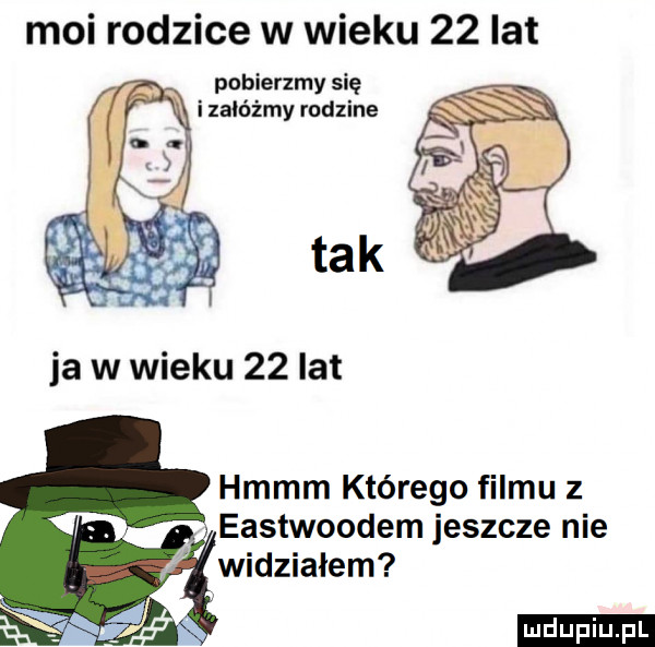 moi rodzice w wieku    lat ja w wieku    lat hmmm którego filmu z eastwoodem jeszcze nie widziałem ludu iu. l