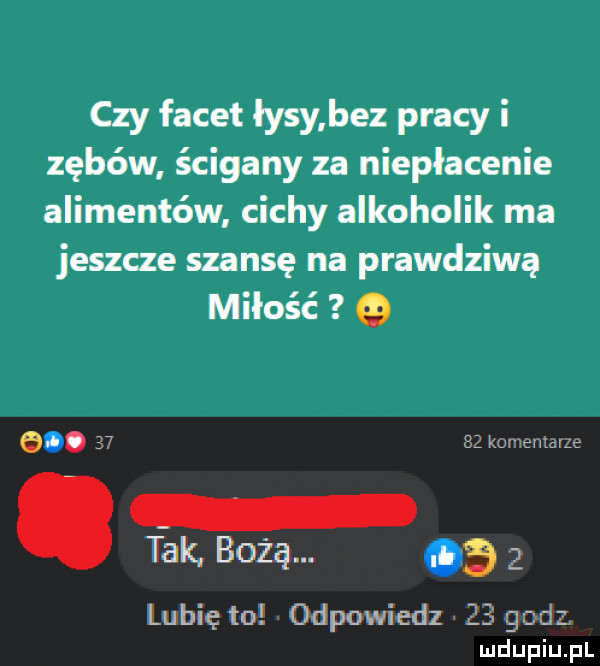 czy facet łysy bez pracy i zębów ścigany za niepłacenie alimentów cichy alkoholik ma jeszcze szansę na prawdziwą miłość  .   bzkurręvvtduę. tak bożą. abakankami a   lubię to odpowiedz     goo