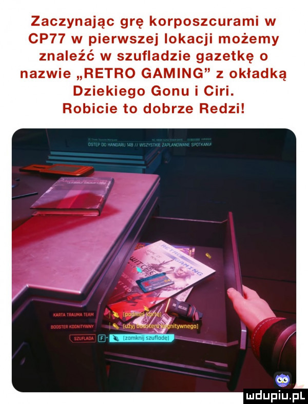 zaczynając grę korposzcurami w cp   w pierwszej lokacji możemy znaleźć w szufladzie gazetkę o nazwie retro gaming z okładką dziekiego gonu i cini. robicie to dobrze radzi mdupiﬁpl