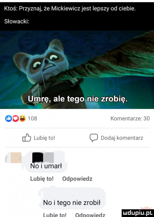 ktoś przyznaj że mickiewicz jest lepszy od ciebie. słowacki o.     komentarze    lubięloi dodaj komentarz no i umarł lubię to odpowiedz no i tego nie zrobił lubie mi odpowiedz ndufiu fl