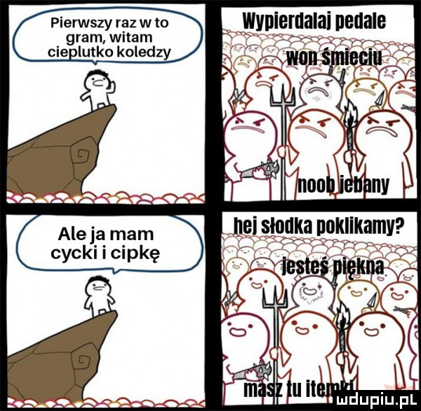 pierwszy raz w to gram witam cie latko koledzy jląi siaka nnklikamv rrmvyyml x.    ś. nm iupiupl