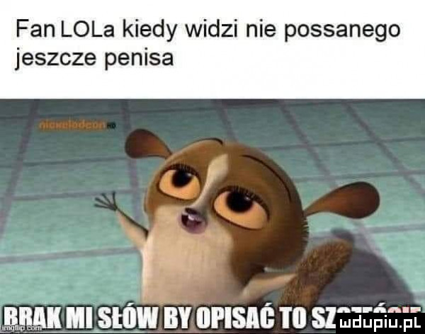fan lola kiedy widzi nie possanego jeszcze penisa   . neh by ipisaś ti szeeeśełi