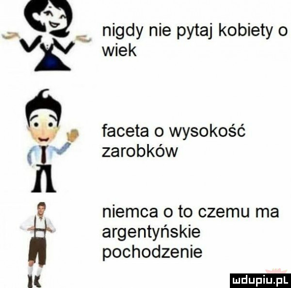 nigdy nie pytaj kobiety o wiek faceta   wysokość zarobków niemca oto czemu ma argentyńskie pochodzenie ludu iu. l