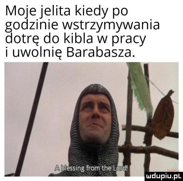 mojejelita kiedy po godzinie wstrzymywania dotrę do kibla w pracy i uwolnię barabasza. a blessing from tee lord