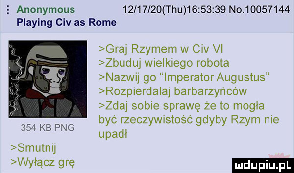 anonymous          tau          no          plażing ctv as rome graj rzymem w ctv vi zbuduj wielkiego robota nazwij go imperatoraugustus rozpierda aj barbarzyńców zdaj sobie sprawę że to mogła być rzeczywistość gdyby rzym nie upadł     kb pbg smutnej www w