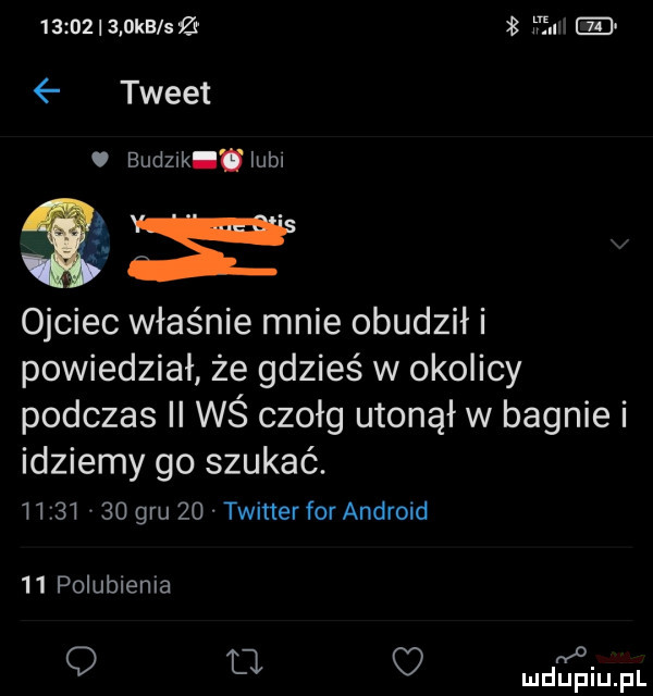 ocb sz l fn tweet budek iubl ojciec właśnie mnie obudził i powiedział że gdzieś w okolicy podczas ii wś czołg utonął w bagnie i idziemy go szukać.          gru    twinerfor android    polubienia o fl