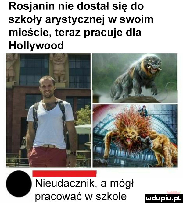 rosjanin nie dostał się do szkoły arystycznej w swoim mieście teraz pracuje dla hollywood nieudacznik a mógł pracować w szkole